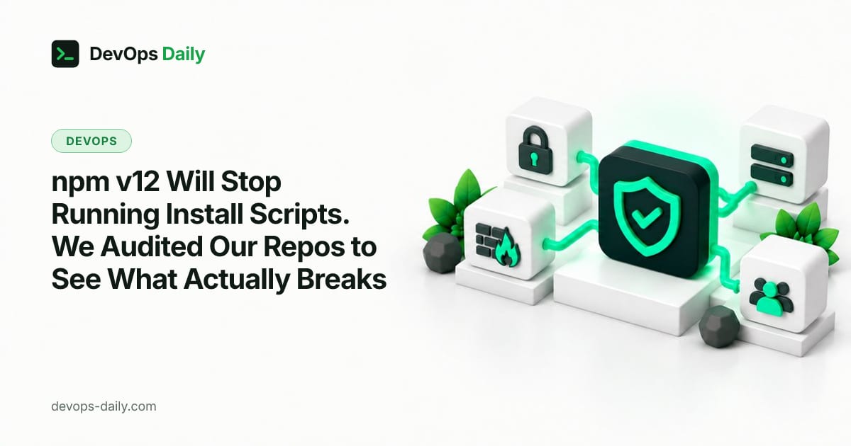 npm v12 Will Stop Running Install Scripts. We Audited Our Repos to See What Actually Breaks